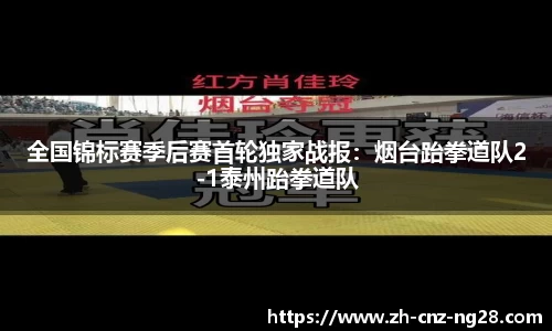 全国锦标赛季后赛首轮独家战报：烟台跆拳道队2-1泰州跆拳道队