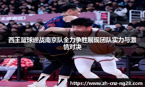 西王篮球迎战南京队全力争胜展现团队实力与激情对决